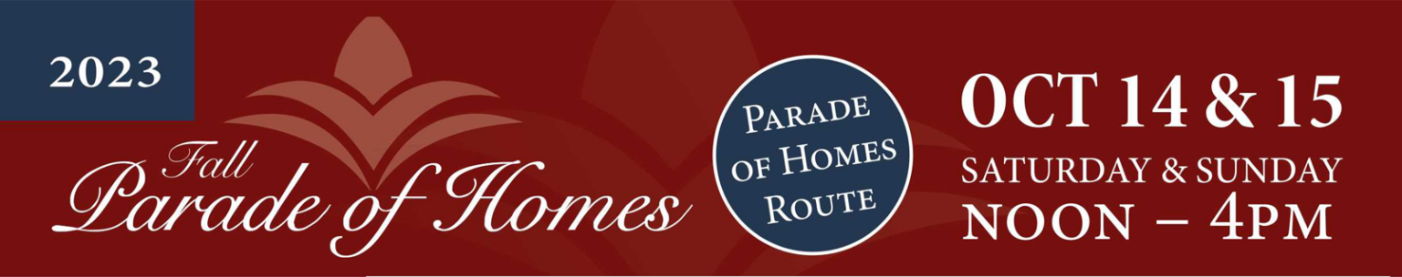 2023 Fall Parade of Homes. October 14 and 15 Saturday & Sunday Noon-4pm